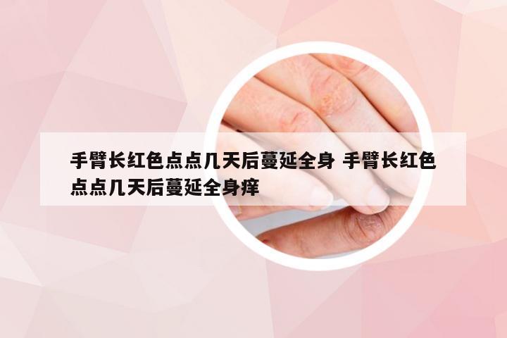 手臂长红色点点几天后蔓延全身 手臂长红色点点几天后蔓延全身痒