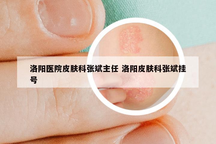 洛阳医院皮肤科张斌主任 洛阳皮肤科张斌挂号