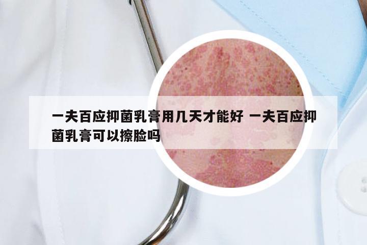 一夫百应抑菌乳膏用几天才能好 一夫百应抑菌乳膏可以擦脸吗