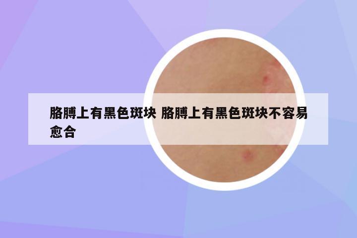 胳膊上有黑色斑块 胳膊上有黑色斑块不容易愈合