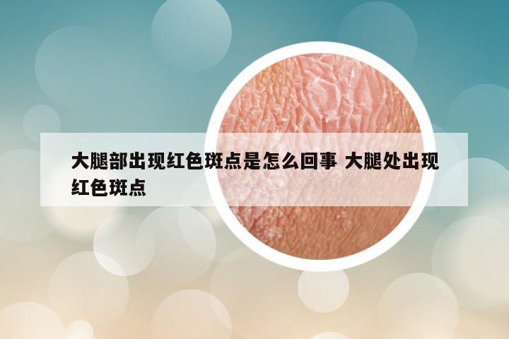 大腿部出现红色斑点是怎么回事 大腿处出现红色斑点