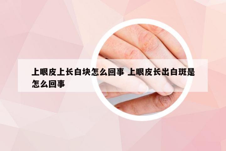 上眼皮上长白块怎么回事 上眼皮长出白斑是怎么回事