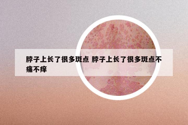 脖子上长了很多斑点 脖子上长了很多斑点不痛不痒