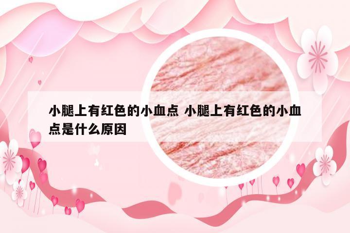 小腿上有红色的小血点 小腿上有红色的小血点是什么原因