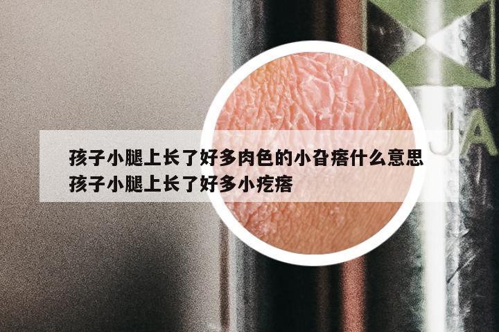 孩子小腿上长了好多肉色的小旮瘩什么意思 孩子小腿上长了好多小疙瘩