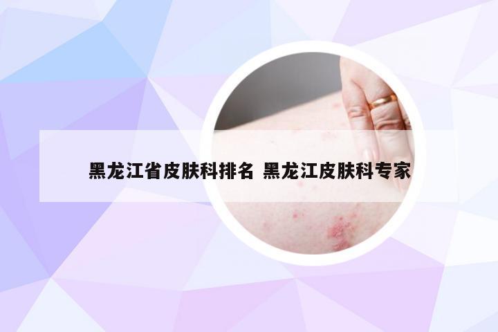 黑龙江省皮肤科排名 黑龙江皮肤科专家