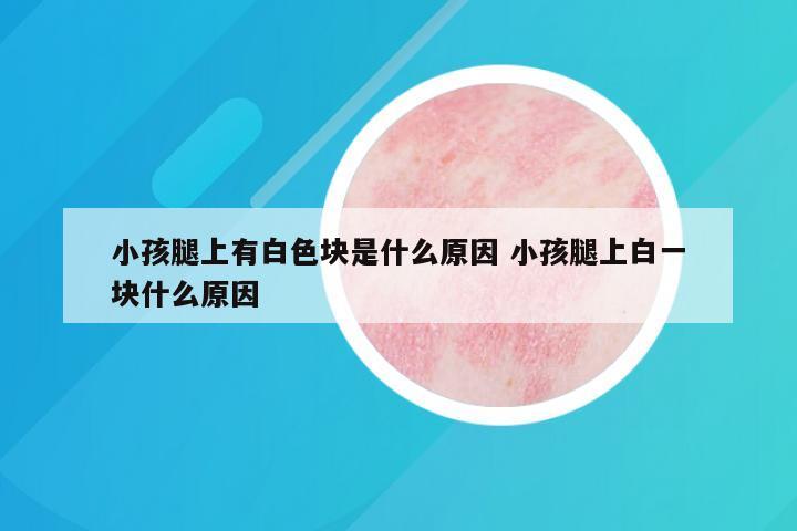 小孩腿上有白色块是什么原因 小孩腿上白一块什么原因