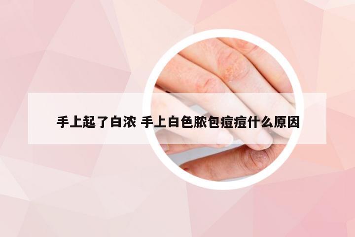 手上起了白浓 手上白色脓包痘痘什么原因