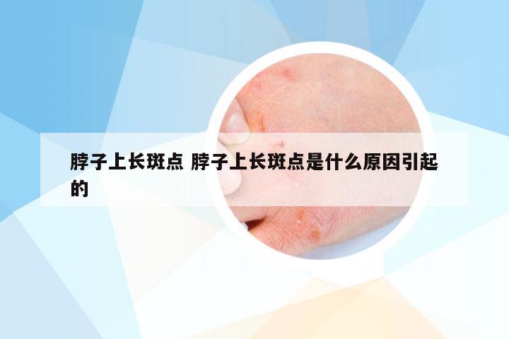 脖子上长斑点 脖子上长斑点是什么原因引起的