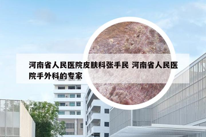 河南省人民医院皮肤科张手民 河南省人民医院手外科的专家