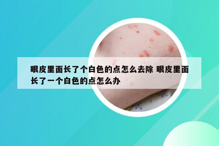 眼皮里面长了个白色的点怎么去除 眼皮里面长了一个白色的点怎么办