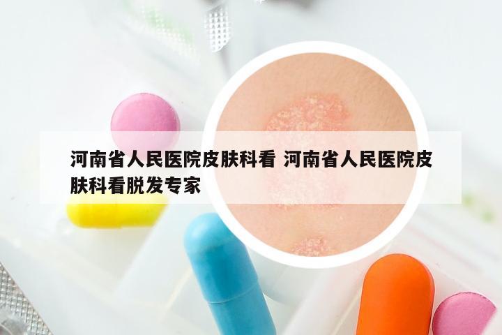 河南省人民医院皮肤科看 河南省人民医院皮肤科看脱发专家