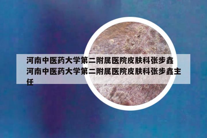 河南中医药大学第二附属医院皮肤科张步鑫 河南中医药大学第二附属医院皮肤科张步鑫主任