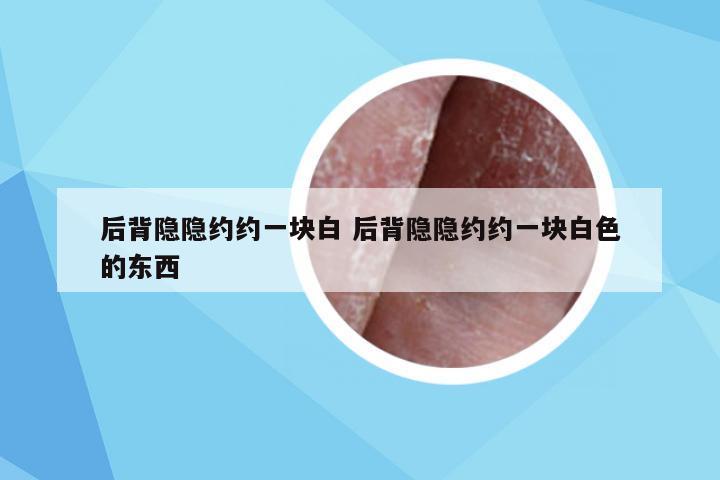 后背隐隐约约一块白 后背隐隐约约一块白色的东西