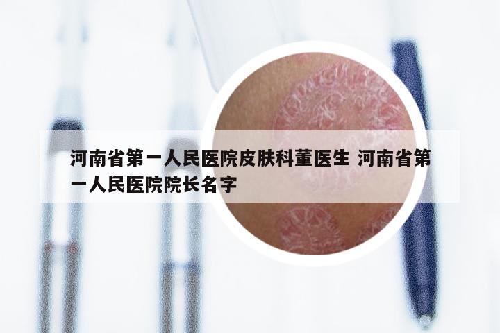 河南省第一人民医院皮肤科董医生 河南省第一人民医院院长名字