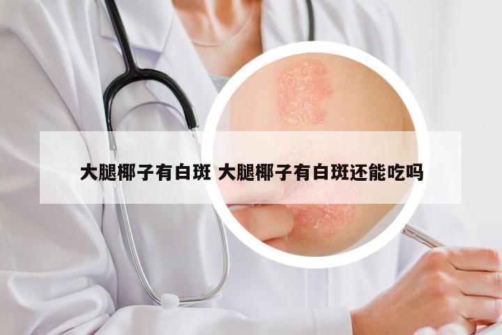 大腿椰子有白斑 大腿椰子有白斑还能吃吗