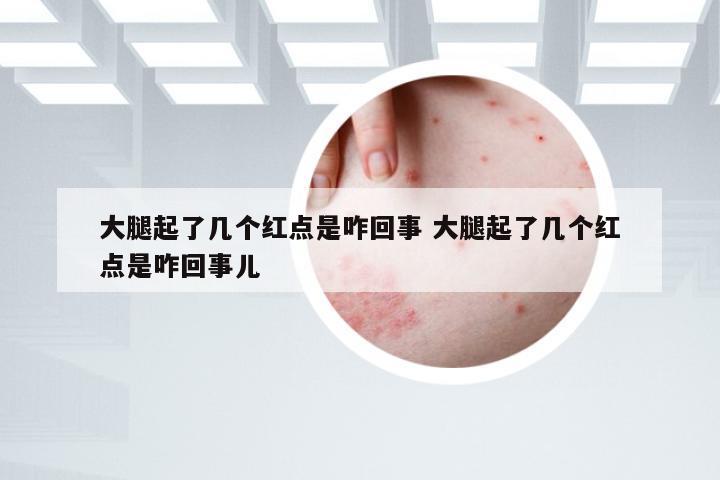 大腿起了几个红点是咋回事 大腿起了几个红点是咋回事儿