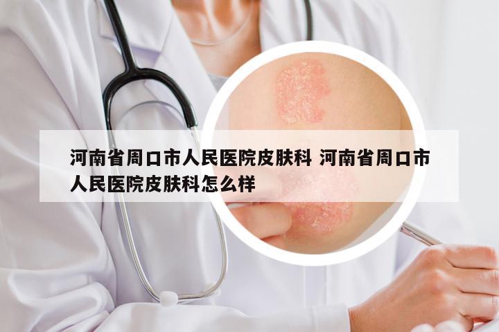 河南省周口市人民医院皮肤科 河南省周口市人民医院皮肤科怎么样