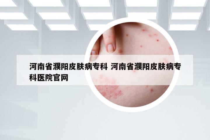 河南省濮阳皮肤病专科 河南省濮阳皮肤病专科医院官网