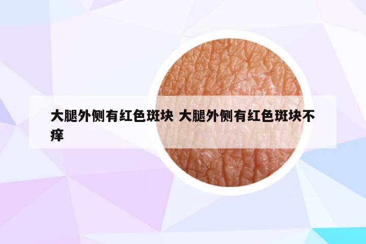 大腿外侧有红色斑块 大腿外侧有红色斑块不痒