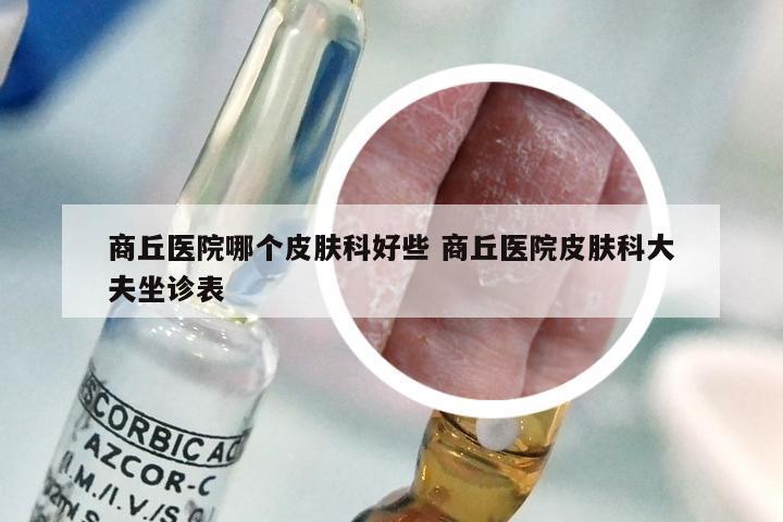 商丘医院哪个皮肤科好些 商丘医院皮肤科大夫坐诊表