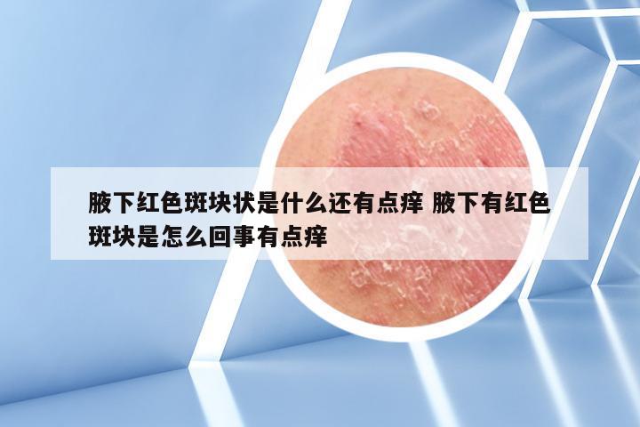 腋下红色斑块状是什么还有点痒 腋下有红色斑块是怎么回事有点痒