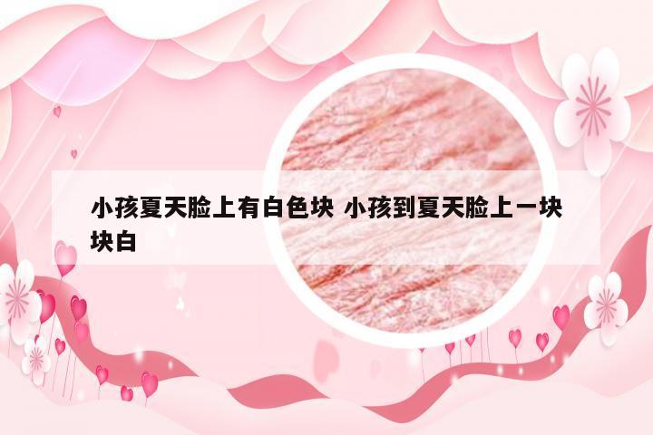 小孩夏天脸上有白色块 小孩到夏天脸上一块块白