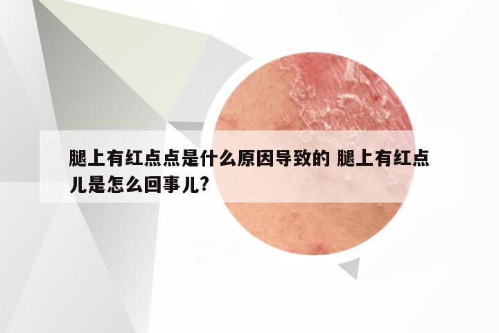 腿上有红点点是什么原因导致的 腿上有红点儿是怎么回事儿?