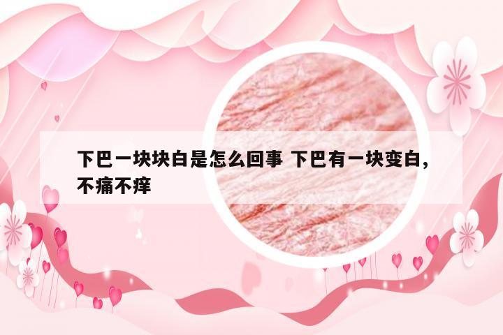 下巴一块块白是怎么回事 下巴有一块变白,不痛不痒