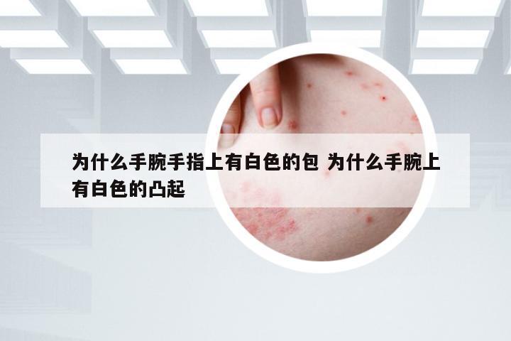 为什么手腕手指上有白色的包 为什么手腕上有白色的凸起