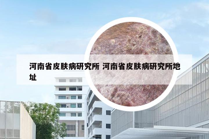 河南省皮肤病研究所 河南省皮肤病研究所地址