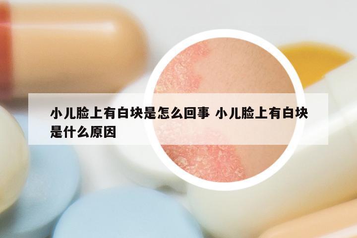 小儿脸上有白块是怎么回事 小儿脸上有白块是什么原因