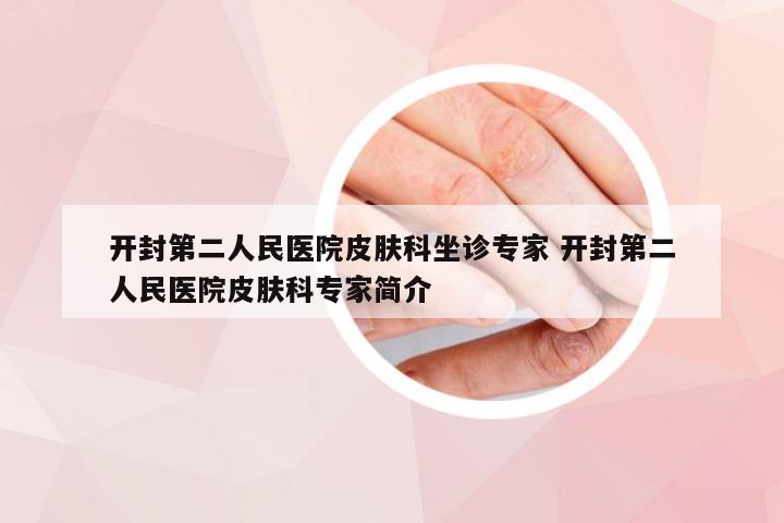 开封第二人民医院皮肤科坐诊专家 开封第二人民医院皮肤科专家简介