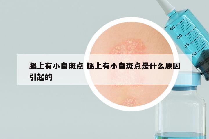 腿上有小白斑点 腿上有小白斑点是什么原因引起的