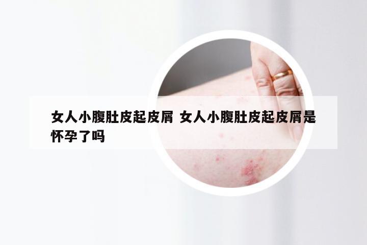 女人小腹肚皮起皮屑 女人小腹肚皮起皮屑是怀孕了吗