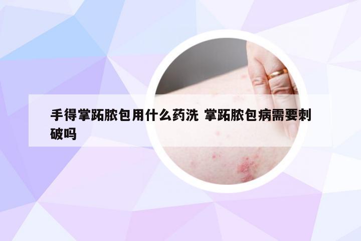 手得掌跖脓包用什么药洗 掌跖脓包病需要刺破吗