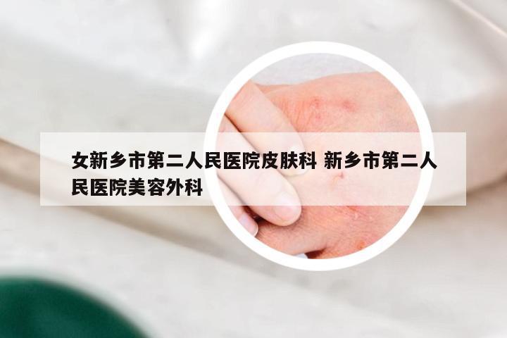 女新乡市第二人民医院皮肤科 新乡市第二人民医院美容外科