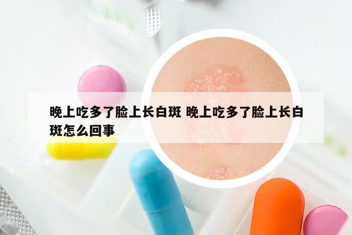 晚上吃多了脸上长白斑 晚上吃多了脸上长白斑怎么回事