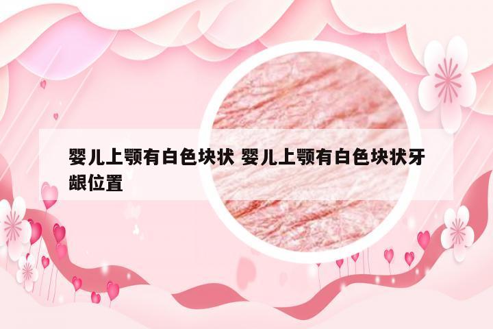 婴儿上颚有白色块状 婴儿上颚有白色块状牙龈位置