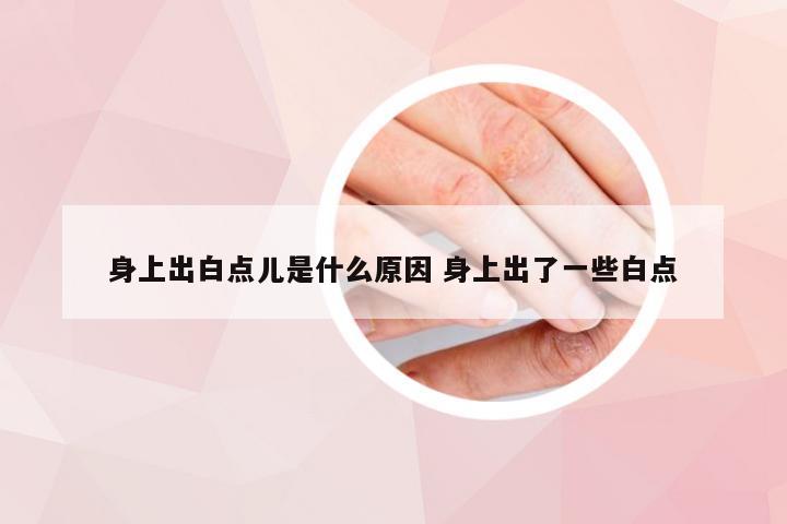 身上出白点儿是什么原因 身上出了一些白点