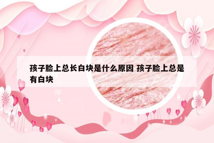 孩子脸上总长白块是什么原因 孩子脸上总是有白块