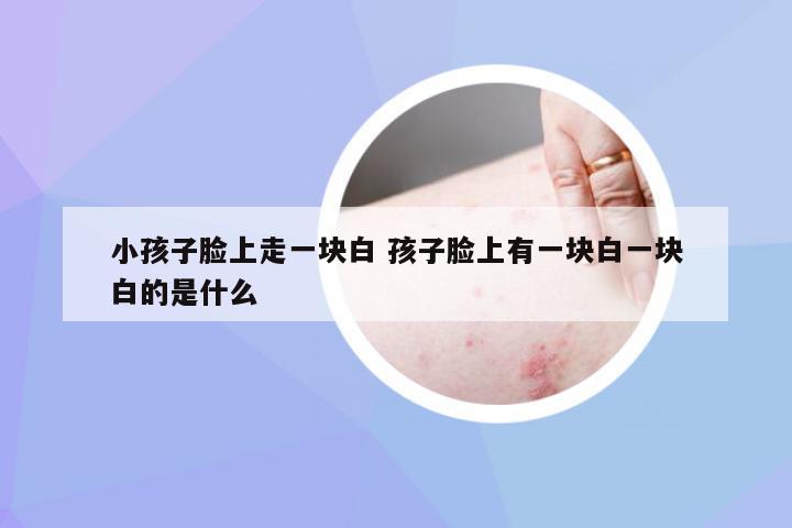 小孩子脸上走一块白 孩子脸上有一块白一块白的是什么