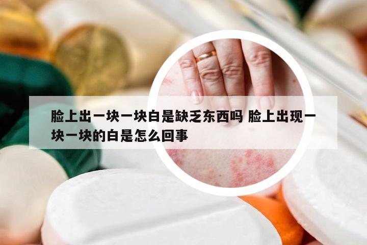 脸上出一块一块白是缺乏东西吗 脸上出现一块一块的白是怎么回事