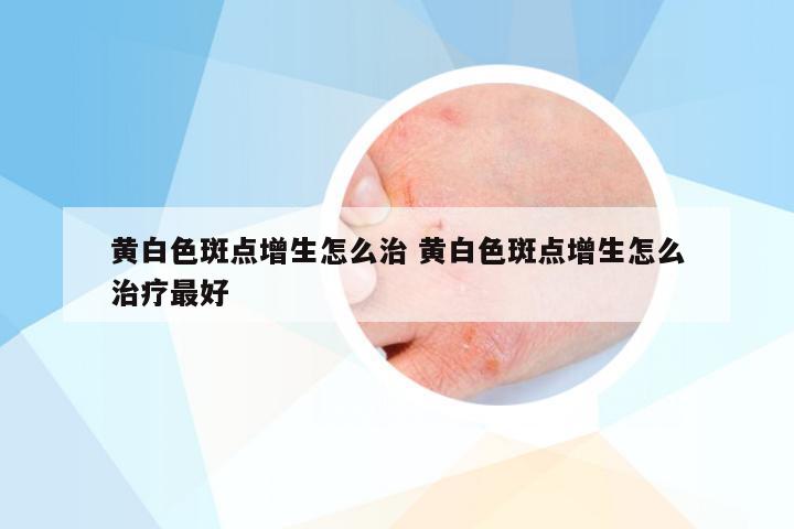 黄白色斑点增生怎么治 黄白色斑点增生怎么治疗最好