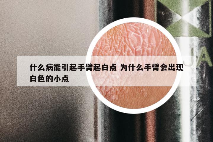 什么病能引起手臂起白点 为什么手臂会出现白色的小点