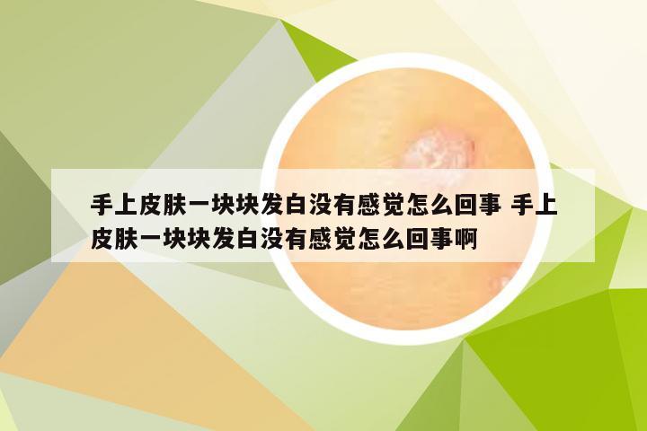 手上皮肤一块块发白没有感觉怎么回事 手上皮肤一块块发白没有感觉怎么回事啊