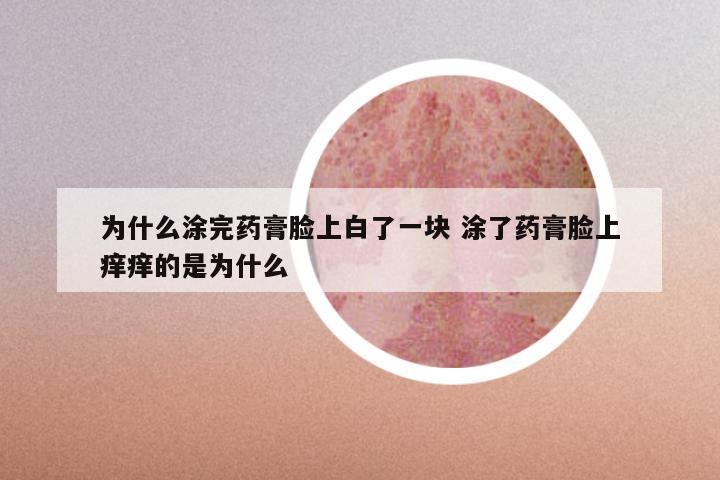 为什么涂完药膏脸上白了一块 涂了药膏脸上痒痒的是为什么