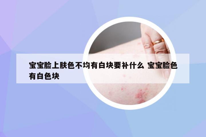 宝宝脸上肤色不均有白块要补什么 宝宝脸色有白色块