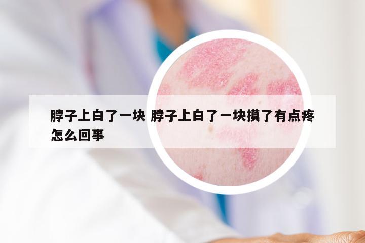 脖子上白了一块 脖子上白了一块摸了有点疼怎么回事