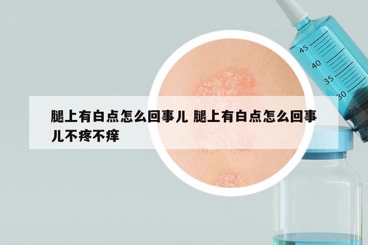 腿上有白点怎么回事儿 腿上有白点怎么回事儿不疼不痒